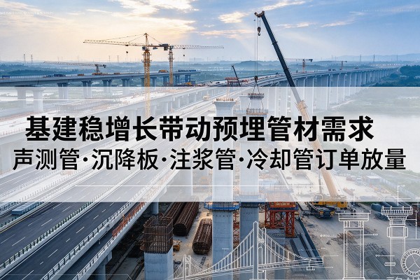 平潭基建稳增长带动预埋监测管材需求，声测管、沉降板、注浆管订单持续放量