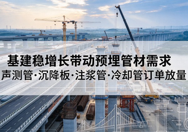平潭基建稳增长带动预埋监测管材需求，声测管、沉降板、注浆管订单持续放量
